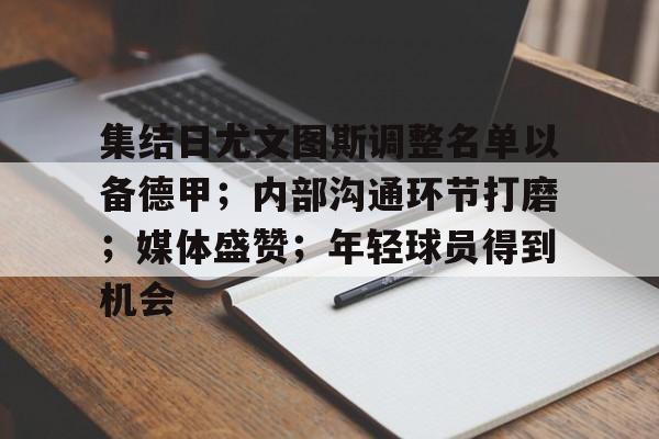 乐鱼中国官方网站-集结日尤文图斯调整名单以备德甲；内部沟通环节打磨；媒体盛赞；年轻球员得到机会的简单介绍