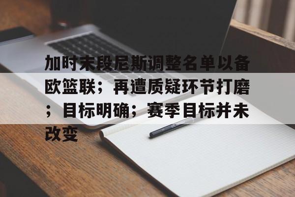 Leyu-加时末段尼斯调整名单以备欧篮联；再遭质疑环节打磨；目标明确；赛季目标并未改变的简单介绍
